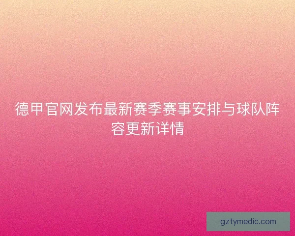德甲官网发布最新赛季赛事安排与球队阵容更新详情