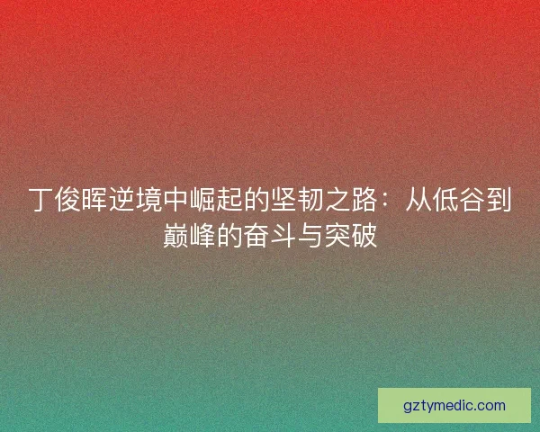 丁俊晖逆境中崛起的坚韧之路：从低谷到巅峰的奋斗与突破