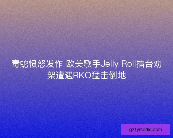 毒蛇愤怒发作 欧美歌手Jelly Roll擂台劝架遭遇RKO猛击倒地